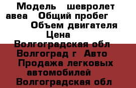  › Модель ­ шевролет авеа › Общий пробег ­ 130 000 › Объем двигателя ­ 1 200 › Цена ­ 192 000 - Волгоградская обл., Волгоград г. Авто » Продажа легковых автомобилей   . Волгоградская обл.